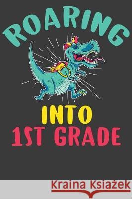 Roaring Into First Grade: First Day of Elementary School Dinosaur T-Rex Adventure Book Frozen Cactus Designs 9781086010596 Independently Published