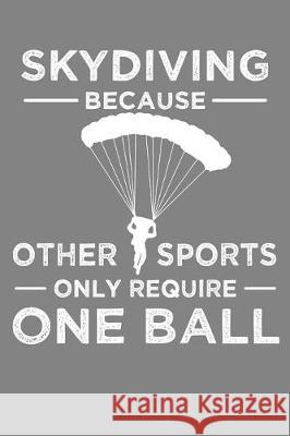 Skydiving Because Other Sports Only Require One Ball: Parachute Free Falling Gift Frozen Cactus Designs 9781086011340 Independently Published