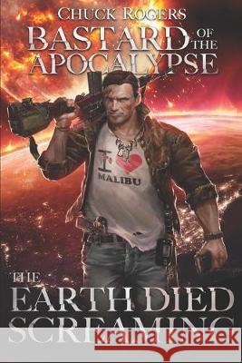 Bastard of the Apocalypse: The Earth Died Screaming Chuck Rogers 9781086050363 Independently Published