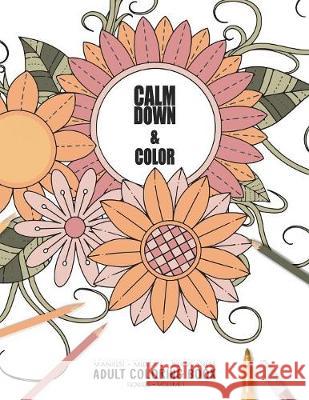 Calm Down & Color - Manifest - Meditate - Relieve Stress - Adult Coloring Book - Flowers Volume 1: Use this coloring book to manifest your dreams, med Relaxation Coloring Books for Adult and 9781086059120
