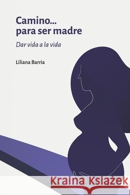 Camino....Para Ser Madre: Dar Vida a la Vida Liliana Barri 9781086061123