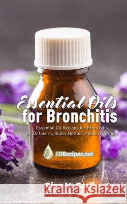 Essential Oils for Bronchitis: Essential Oil Recipes for Bronchitis for Diffusers, Roller Bottles, Inhalers & more Rica V. Gadi 9781086065046 Independently Published