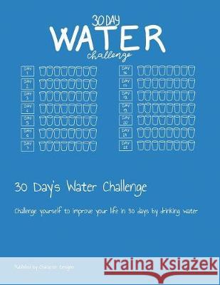 30 Day's Water Challenge: Challenge yourself to improve your life in 30 days by drinking water Character Designs 9781086072549 Independently Published