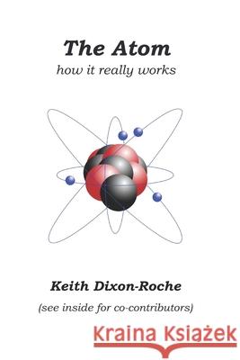 The Atom: How it really works Keith Dixon-Roche 9781086100297 Independently Published