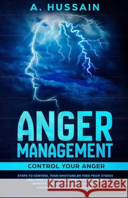 Anger Management: Control your anger Steps to control your emotions, Be free from stress and anxiety, Build emotional intelligence, Impr Abid Hussain 9781086102154