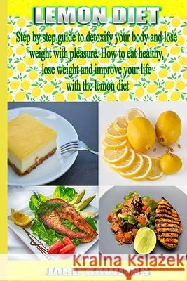 Lemon Diet: Step by step guide to detoxify your body and lose weight with pleasure. How to eat healthy, lose weight and improve yo Jard Rawlins 9781086124378