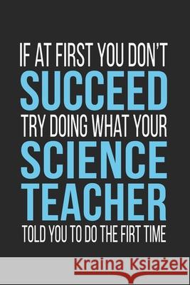 If at First You Don't Succeed Try Doing What Your Science Teacher Told You to Do the First Time Teachers Personalized 9781086131161 Independently Published