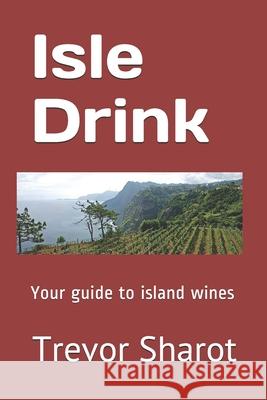 Isle Drink: Your guide to island wines Trevor Sharot 9781086161502