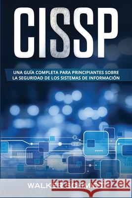 Cissp: Una guía completa para principiantes sobre la seguridad de los sistemas de información (Libro En Español / CISSP Spani Schmidt, Walker 9781086163322