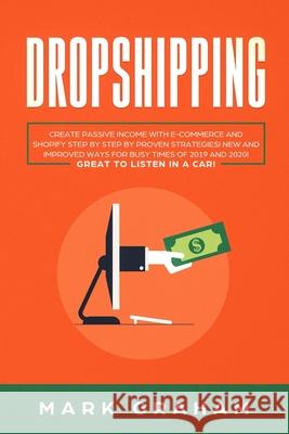 Dropshipping: Create Passive Income with E-commerce and Shopify Step by Step by Proven Strategies! New and Improved Ways for Busy Ti Mark Graham 9781086167238