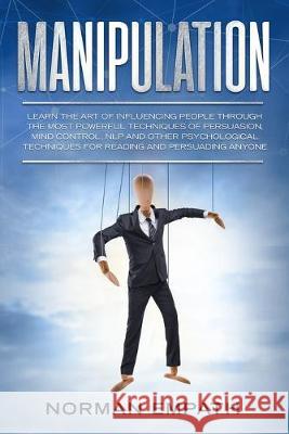 Manipulation: Learn The Art of Influencing People Through The Most Powerful Techniques of Persuasion, Mind Control, NLP and Other Ps Norman Empath 9781086173390 Independently Published