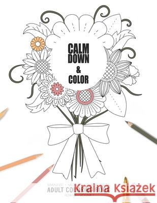 Calm Down & Color - Manifest - Meditate - Relieve Stress - Adult Coloring Book - Flowers Volume 1: Use this coloring book to manifest your dreams, med Relaxation Coloring Books for Adult and 9781086179859