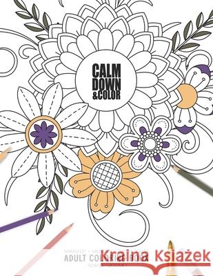 Calm Down & Color - Manifest - Meditate - Relieve Stress - Adult Coloring Book - Flowers Volume 1: Use this coloring book to manifest your dreams, med Relaxation Coloring Books for Adult and 9781086180213