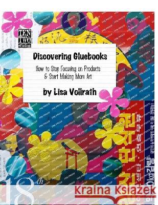 Discovering Gluebooks: How to Stop Focusing on Products & Start Making More Art Lisa Vollrath   9781086195743