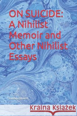 On Suicide: A Nihilist Memoir and Other Nihilist Essays Valeriano Diviacchi 9781086204117 Independently Published