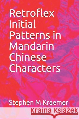 Retroflex Initial Patterns in Mandarin Chinese Characters Stephen M. Kraemer 9781086204544 Independently Published