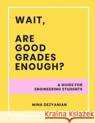 Wait, are good grades enough?: A guide for engineering students Mina Dezyanian 9781086210262 Independently Published