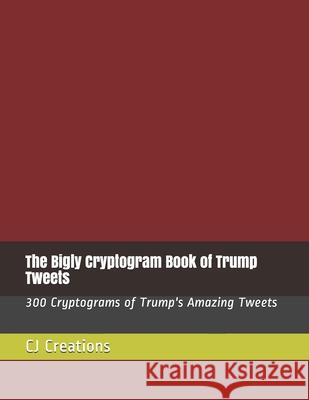 The Bigly Cryptogram Book of Trump Tweets: 300 Cryptograms of Trump's Amazing Tweets Cj Creations 9781086210538