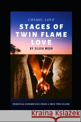 Stages of Twin Flame Love: Personal Experiences From a True Twin Flame Silvia Moon 9781086237160