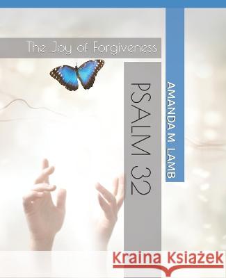 PSALM 32- Revised & Expanded: The Joy of Forgiveness Amanda M Lamb 9781086245929