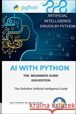 AI With Python For Beginners: Artificial Intelligence With Python. Jim Smith 9781086337686 Independently Published
