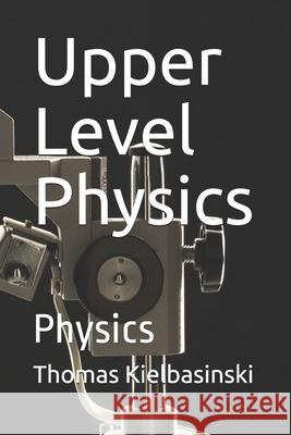 Upper Level Physics: Physics Thomas Kielbasinski 9781086365573 Independently Published