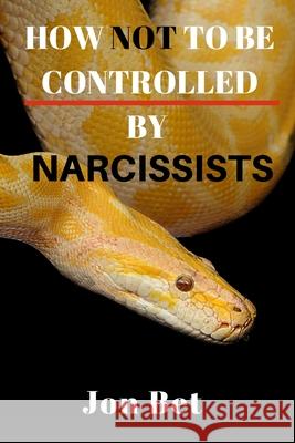 How Not to Be Controlled by Narcissists Jon Bet 9781086404241 Independently Published
