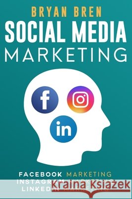 Social Media Marketing: The Step-By-Step Digital Guides To Facebook, Instagram, LinkedIn Marketing - Learn How To Develop A Strategy And Grow Bryan Bren 9781086426595 Independently Published