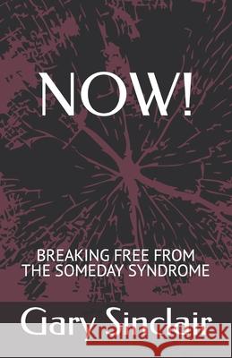 Now!: Breaking Free From The Someday Syndrome. Gary Sinclair 9781086443974 Independently Published