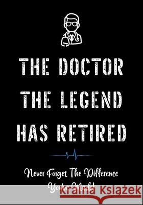 The Doctor The Legend Has Retired - Never Forget the Difference You've Made!: Funny Retirement Gifts for Doctors - Doctor Retirement Gifts for Men - B Creative Gifts Studio 9781086452594 Independently Published