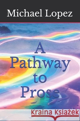 A Pathway To Prose Michael S. Lopez 9781086454208