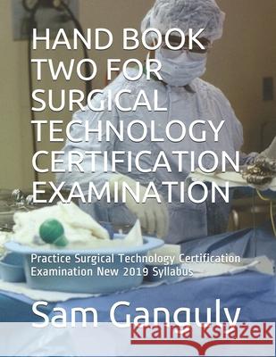 Hand Book Two for Surgical Technology Certification Examination: Practice Surgical Technology Certification Examination New 2019 Syllabus Sam Ganguly 9781086481082 Independently Published