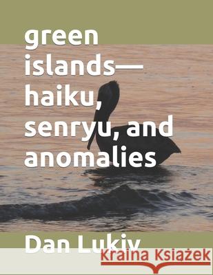 green islands-haiku, senryu, and anomalies Dan Lukiv 9781086484939 Independently Published