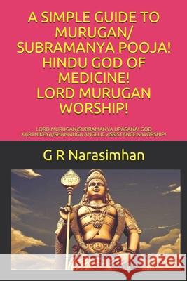 A Simple Guide to Murugan/ Subramanya Pooja! Hindu God of Medicine! Lord Murugan Worship!: Lord Murugan/Subramanya Upasana! God Karthikeya/Shanmuga An G. R. Narasimhan 9781086491258