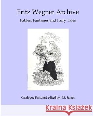 Fritz Wegner Archive: Fables, Fantasy and Fairy Tales N. P. James 9781086503593 Independently Published