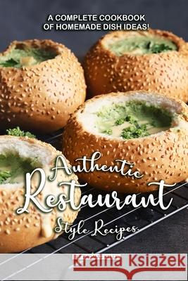 Authentic Restaurant Style Recipes: A Complete Cookbook of Homemade Dish Ideas! Thomas Kelly 9781086509656 Independently Published