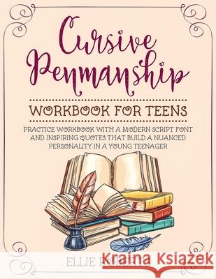 Cursive Penmanship Workbook for Teens: Practice Workbook with a Modern Script Font and Inspiring Quotes that Build a Nuanced Personality in a Young Te Ellie Roberts 9781086510300 Independently Published