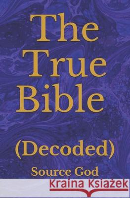 The True Bible: (Decoded) Source God 9781086520484 Independently Published