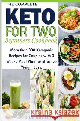 The Complete Keto For Two Beginners Cookbook: More than 300 Ketogenic Recipes for Couples with 3 Weeks Meal Plan for Effective Weight Loss. Clarion Ulreich 9781086530261 Independently Published