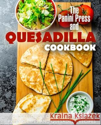 The Panini Press and Quesadilla Cookbook: A Collection of Delicious Panini Press Recipes and Quesadilla Recipes (2nd Edition) Booksumo Press 9781086533057 Independently Published