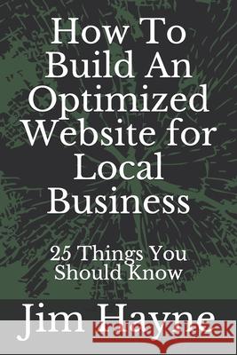 How To Build An Optimized Website for Local Business: 25 Things You Should Know Jim Hayne 9781086604665 Independently Published