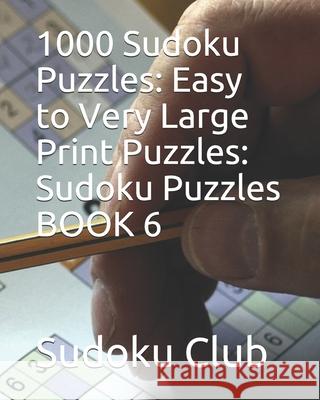 1000 Sudoku Puzzles: Easy to Very Large Print Puzzles: Sudoku Puzzles BOOK 6 Sudoku Club 9781086627152 Independently Published