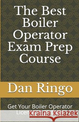 The Best Boiler Operator Exam Prep Course: Get Your Boiler Operator License in 30 Days Dan Ringo 9781086631159