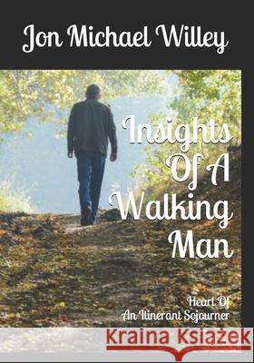 Insights Of A Walking Man: Heart Of An Itinerant Sojourner Jon Michael Willey 9781086645613