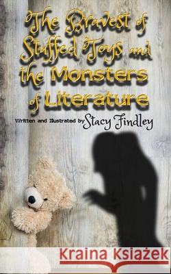 The Bravest of Stuffed Toys and the Monsters of Literature Stacy Findley 9781086645842