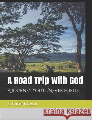 A Road Trip With God: A Journey You'll Never Forget G. Chris Brown 9781086677416