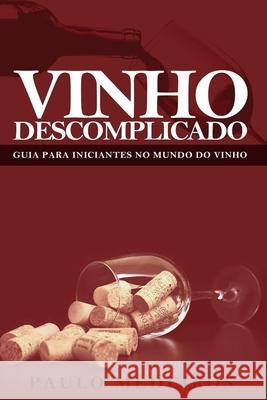 Vinho Descomplicado: GUIA PARA INICIANTES NO MUNDO DO VINHO: Aprenda a escolher qualquer estilo de vinho no supermercado, na enoteca, no re Paulo Medeiros 9781086680348