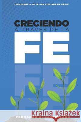 Creciendo A Través De La Fe: Conforme a la fe que Dios nos ha dado Castellano, Fernando a. 9781086681178 Independently Published