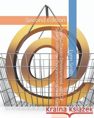 Agile Software Development with C#, Scrum, eXtreme Programming, and Kanban Second Edition Lynn Smith 9781086688269 Independently Published