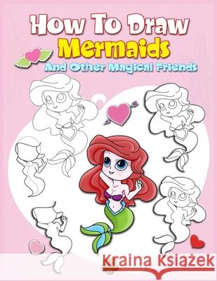 How To Draw Mermaids And Other Magical Friends: A Step-by-step Drawing And Activity Book For Kids To Learn To Draw Cute Stuff John Boonpunya 9781086751833 Independently Published